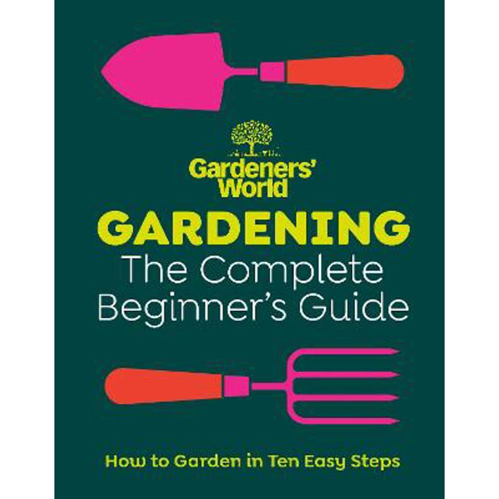 Gardeners' World: Gardening: The Complete Beginner's Guide (Hardback) - Gardeners' World Magazine